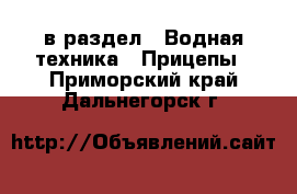  в раздел : Водная техника » Прицепы . Приморский край,Дальнегорск г.